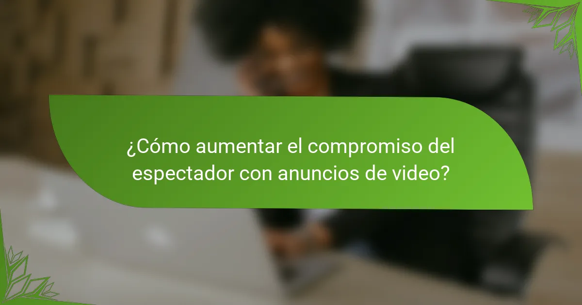 ¿Cómo aumentar el compromiso del espectador con anuncios de video?