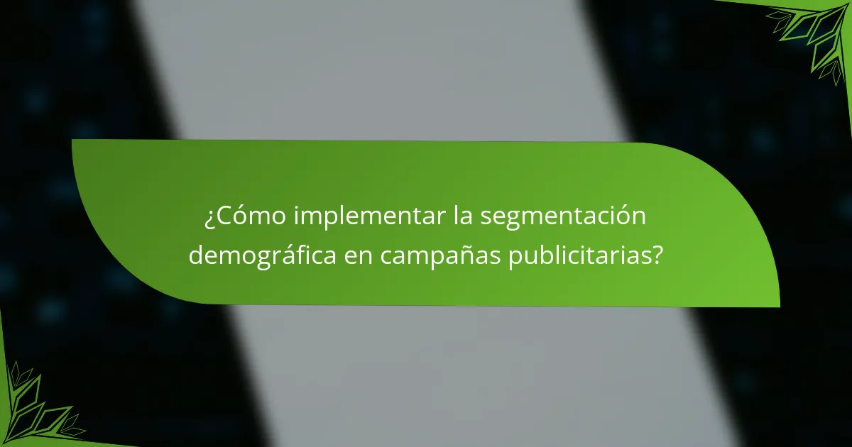 ¿Cómo implementar la segmentación demográfica en campañas publicitarias?