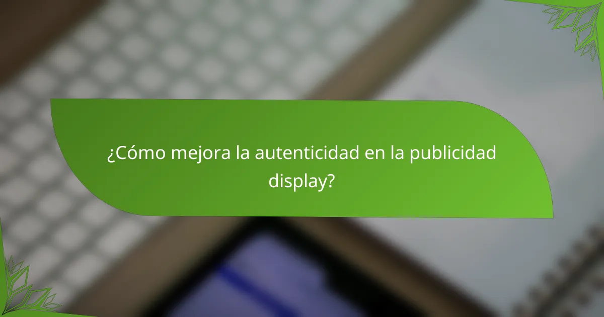 ¿Cómo mejora la autenticidad en la publicidad display?