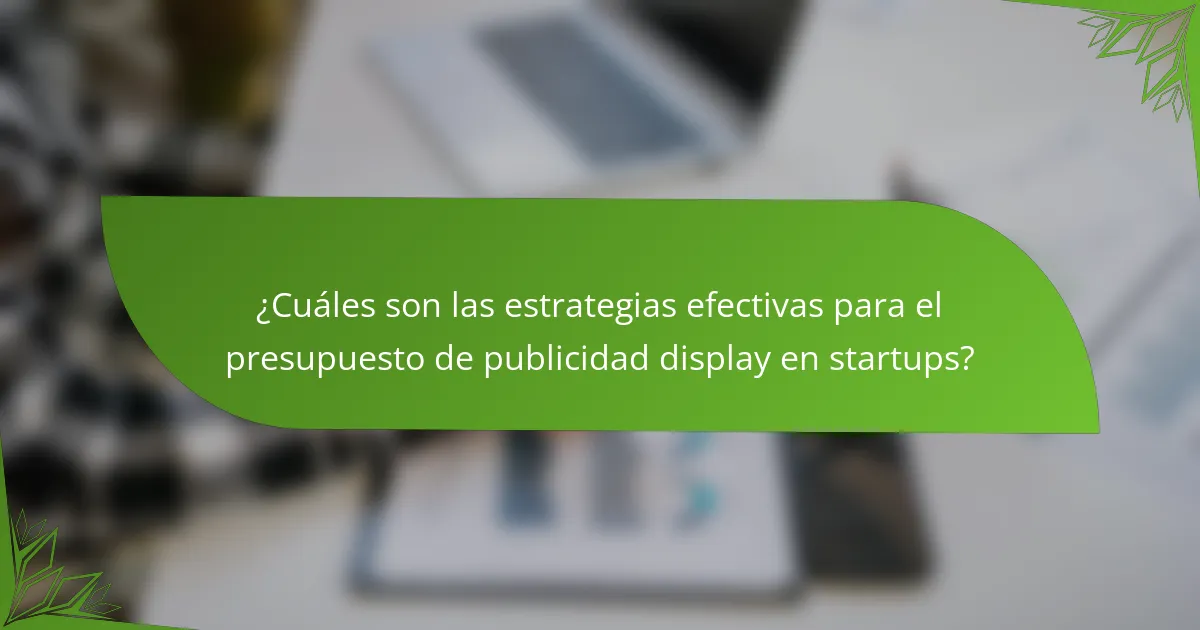 ¿Cuáles son las estrategias efectivas para el presupuesto de publicidad display en startups?