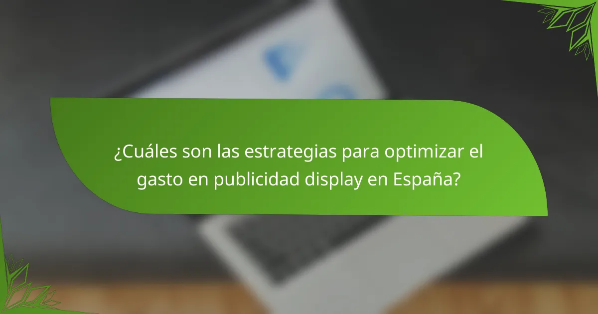 ¿Cuáles son las estrategias para optimizar el gasto en publicidad display en España?