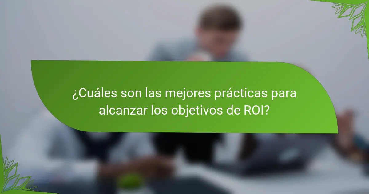 ¿Cuáles son las mejores prácticas para alcanzar los objetivos de ROI?