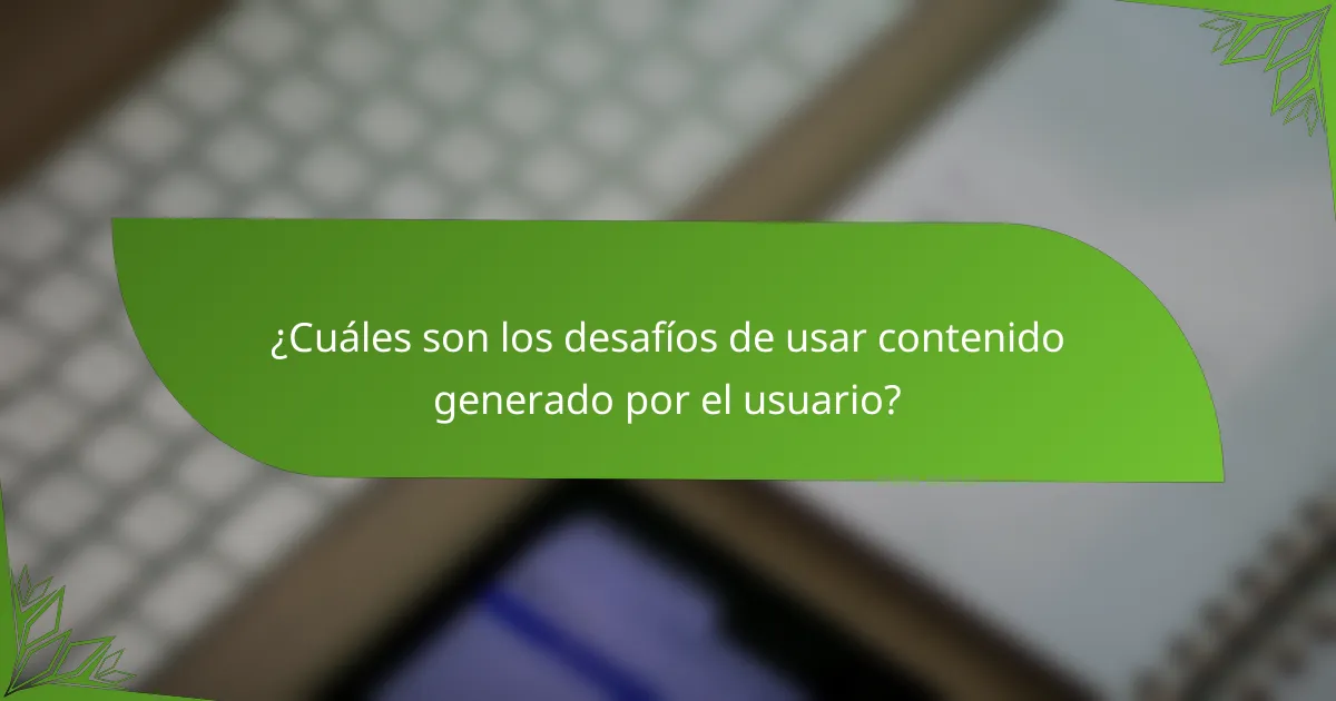 ¿Cuáles son los desafíos de usar contenido generado por el usuario?
