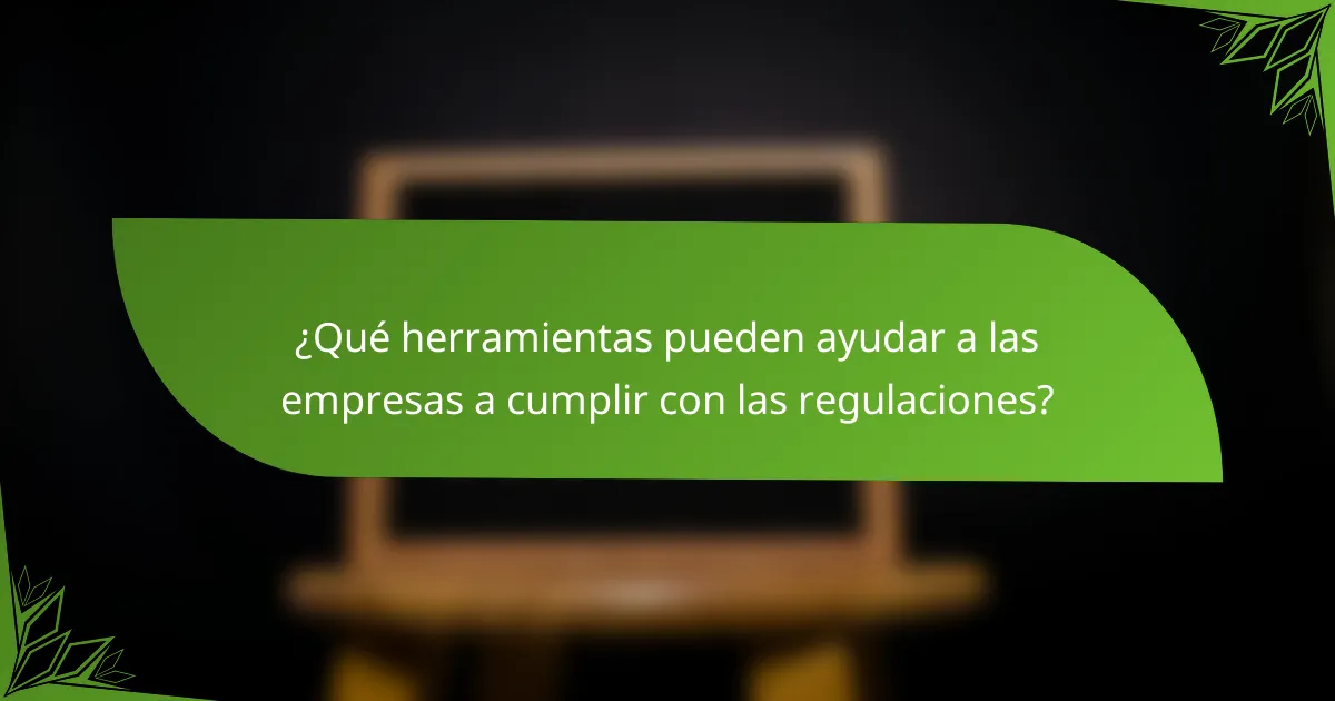 ¿Qué herramientas pueden ayudar a las empresas a cumplir con las regulaciones?