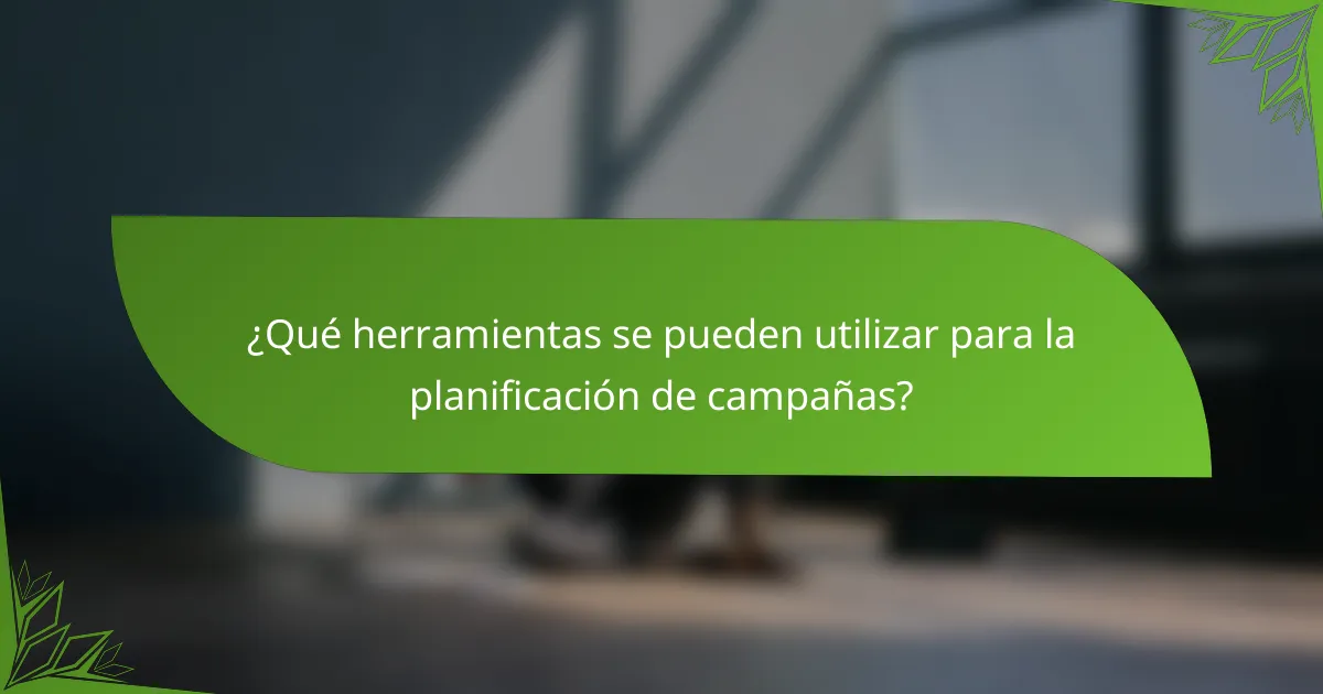 ¿Qué herramientas se pueden utilizar para la planificación de campañas?