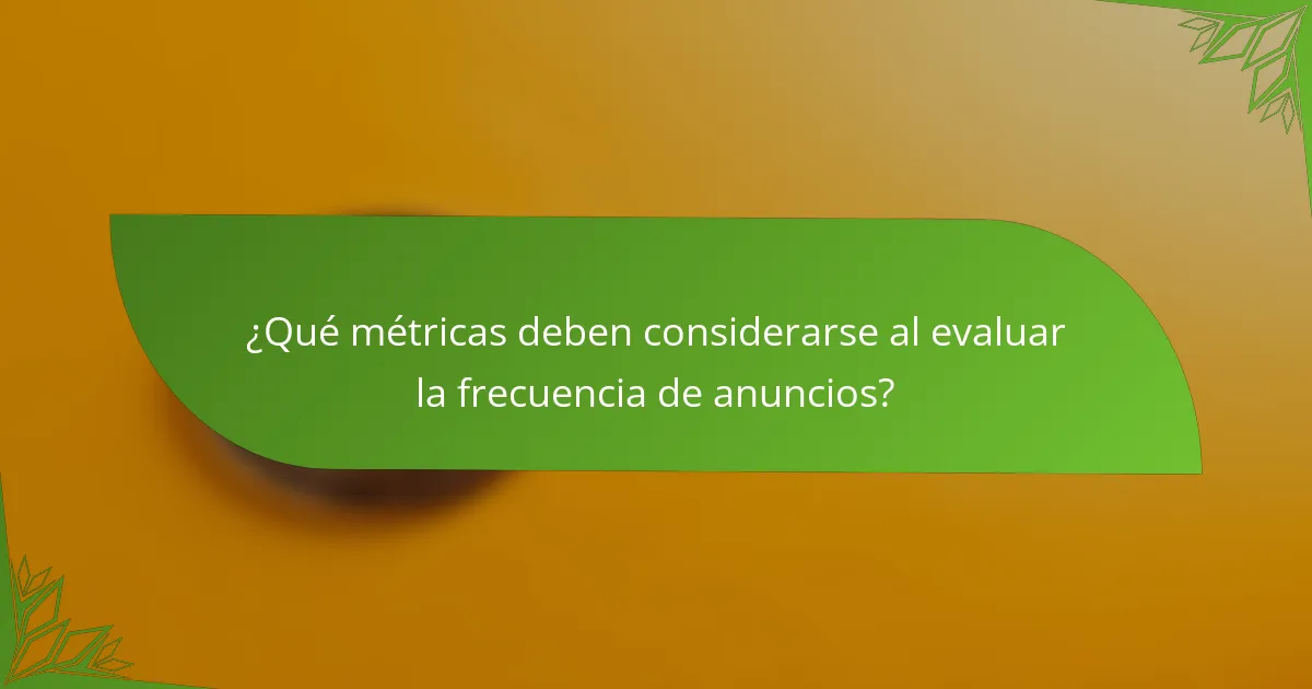 ¿Qué métricas deben considerarse al evaluar la frecuencia de anuncios?
