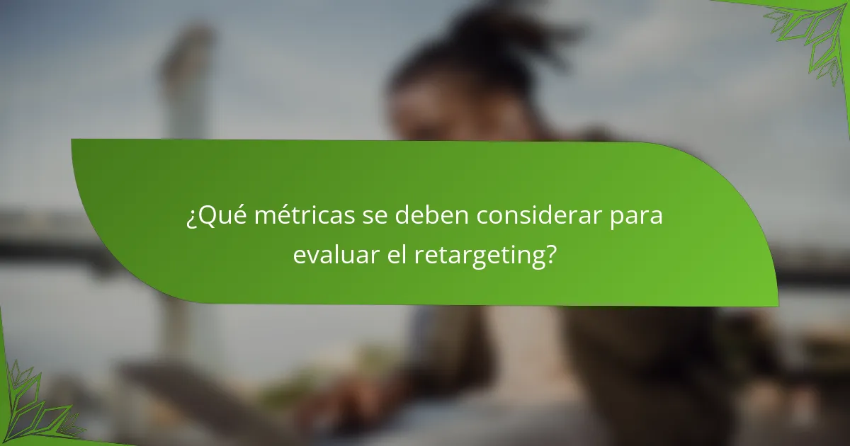 ¿Qué métricas se deben considerar para evaluar el retargeting?