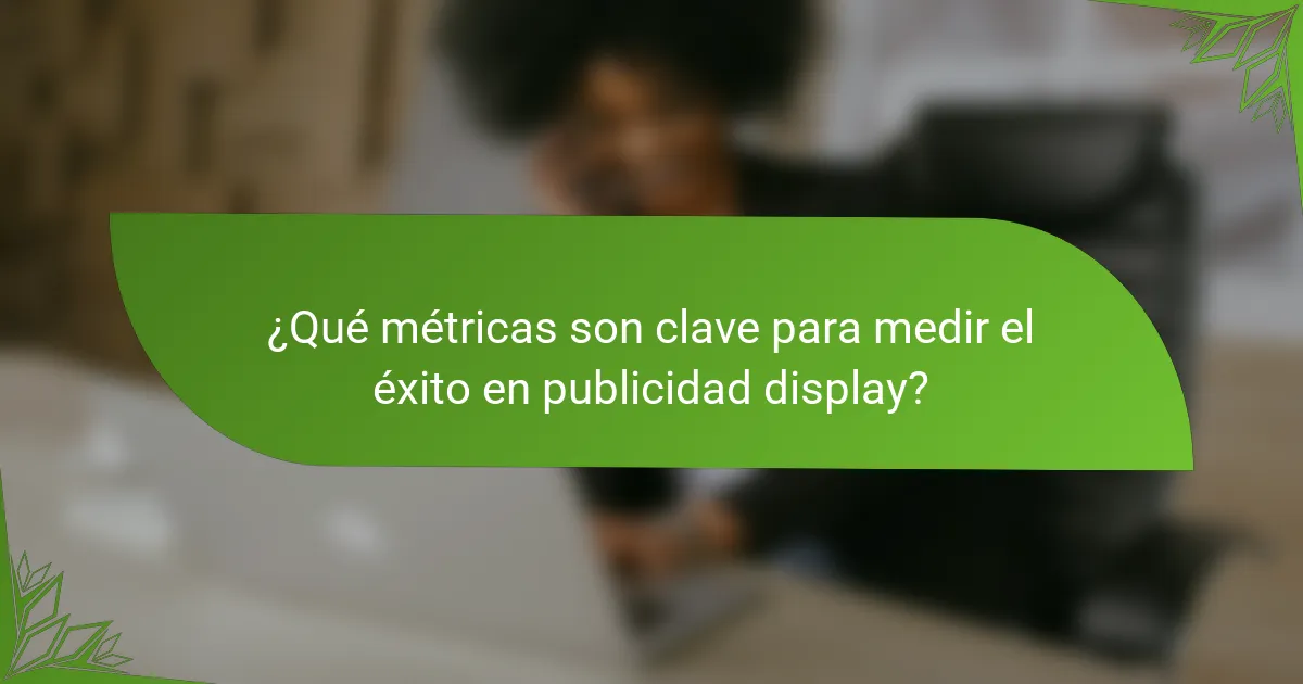 ¿Qué métricas son clave para medir el éxito en publicidad display?