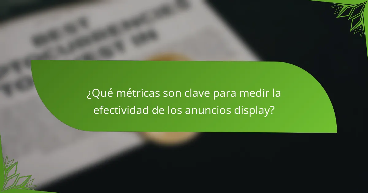 ¿Qué métricas son clave para medir la efectividad de los anuncios display?