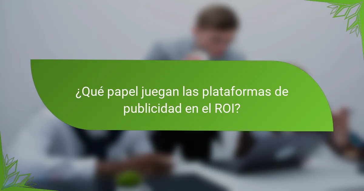 ¿Qué papel juegan las plataformas de publicidad en el ROI?