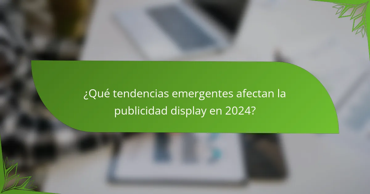 ¿Qué tendencias emergentes afectan la publicidad display en 2024?