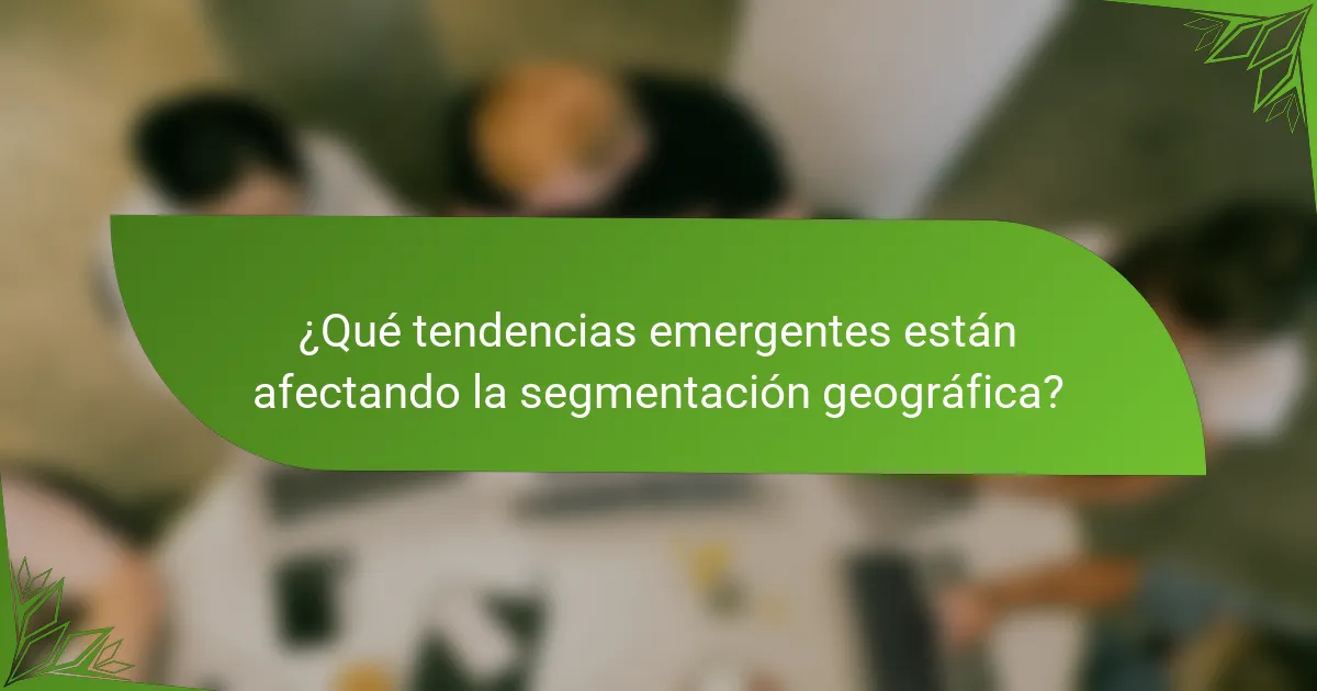 ¿Qué tendencias emergentes están afectando la segmentación geográfica?