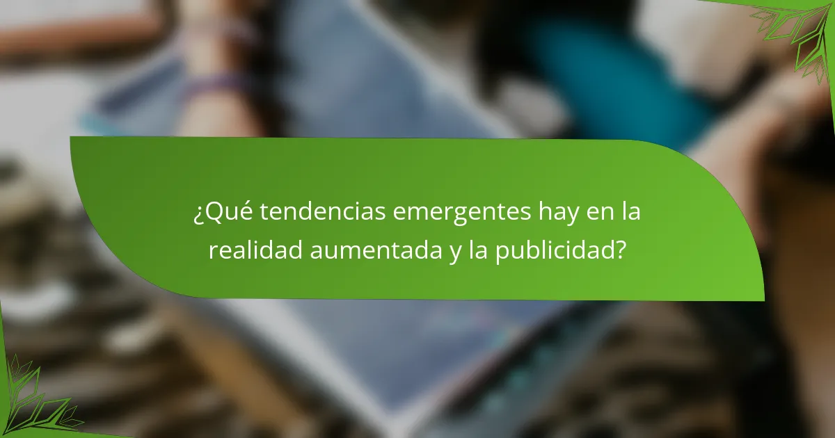 ¿Qué tendencias emergentes hay en la realidad aumentada y la publicidad?